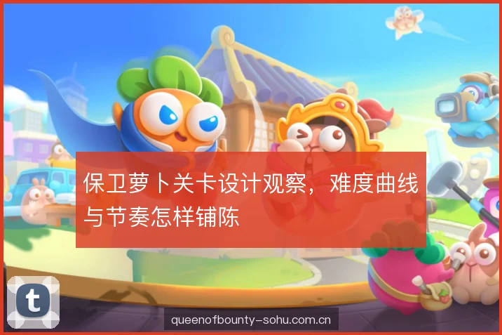 保卫萝卜关卡设计观察，难度曲线与节奏怎样铺陈